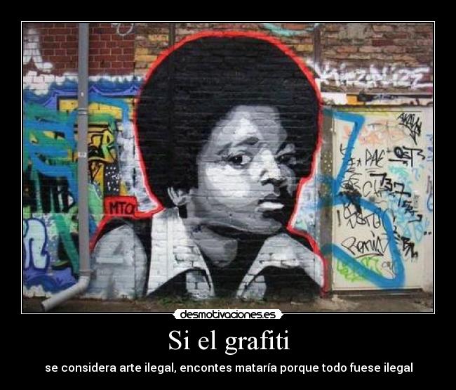 Si el grafiti - se considera arte ilegal, encontes mataría porque todo fuese ilegal