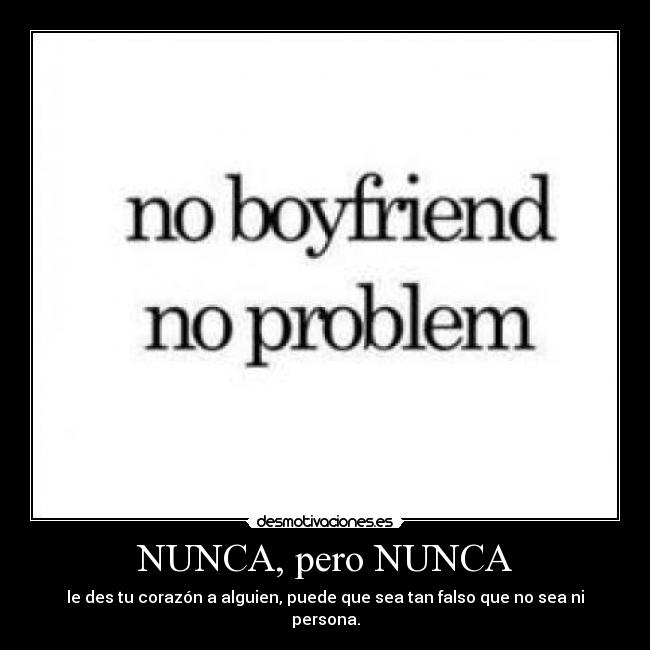 NUNCA, pero NUNCA - le des tu corazón a alguien, puede que sea tan falso que no sea ni persona.