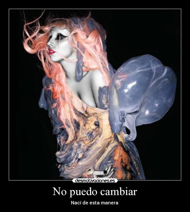 No puedo cambiar - Nací de esta manera ♥