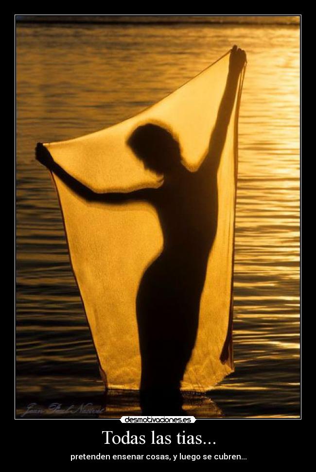 Todas las tias... - pretenden ensenar cosas, y luego se cubren...