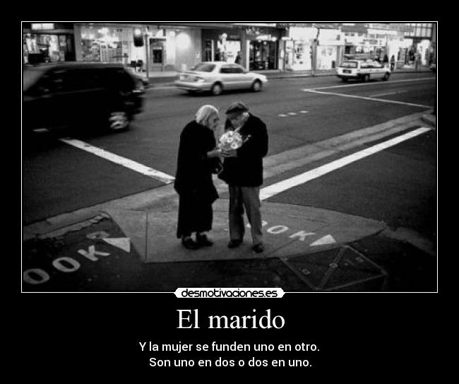 El marido - Y la mujer se funden uno en otro.
Son uno en dos o dos en uno.