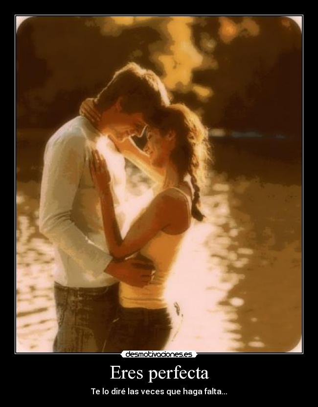 Eres perfecta - Te lo diré las veces que haga falta...