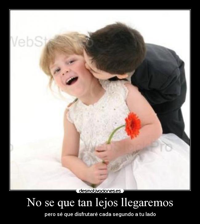 No se que tan lejos llegaremos - pero sé que disfrutaré cada segundo a tu lado