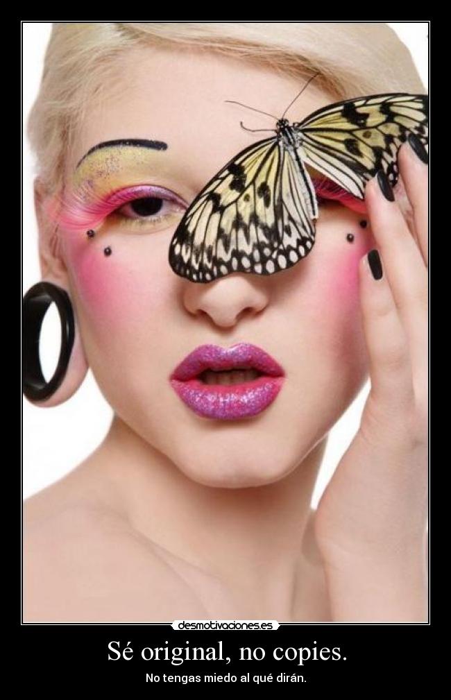 Sé original, no copies. - No tengas miedo al qué dirán.