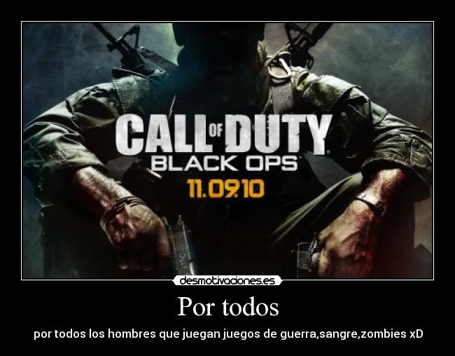 Por todos - por todos los hombres que juegan juegos de guerra,sangre,zombies xD