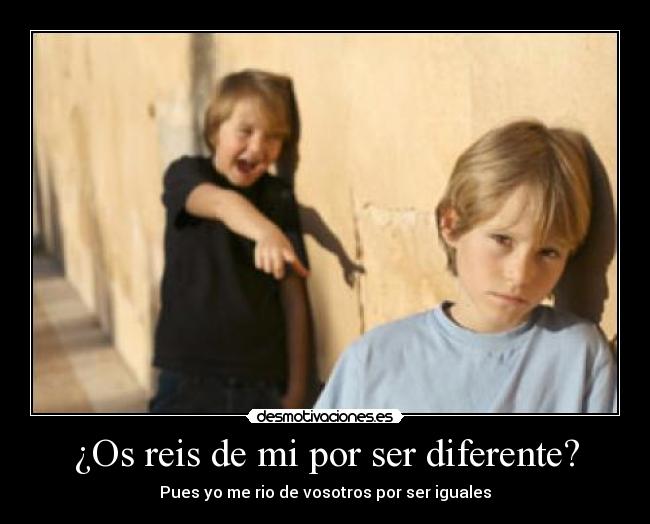 ¿Os reis de mi por ser diferente? -