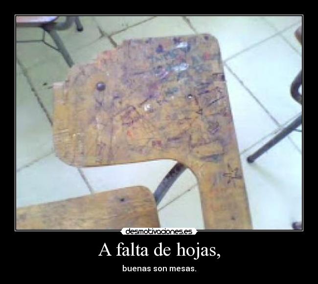 A falta de hojas, - buenas son mesas.