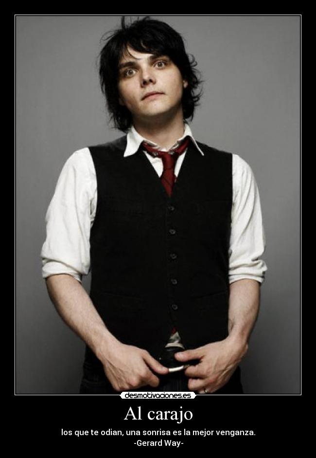 Al carajo - los que te odian, una sonrisa es la mejor venganza.
-Gerard Way-