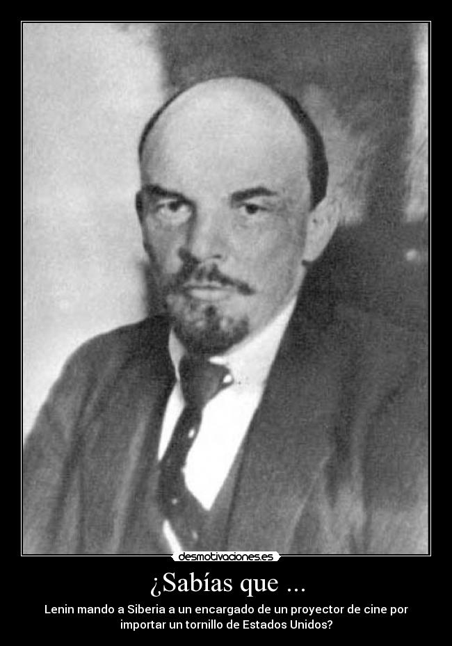 ¿Sabías que ... - Lenin mando a Siberia a un encargado de un proyector de cine por
importar un tornillo de Estados Unidos?