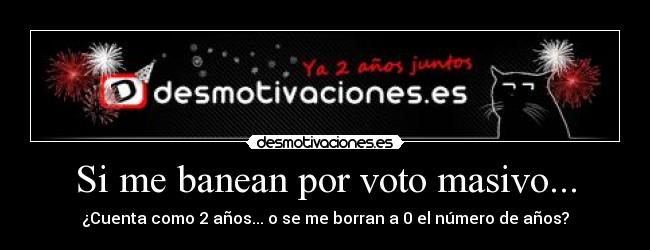 Si me banean por voto masivo... - ¿Cuenta como 2 años... o se me borran a 0 el número de años?