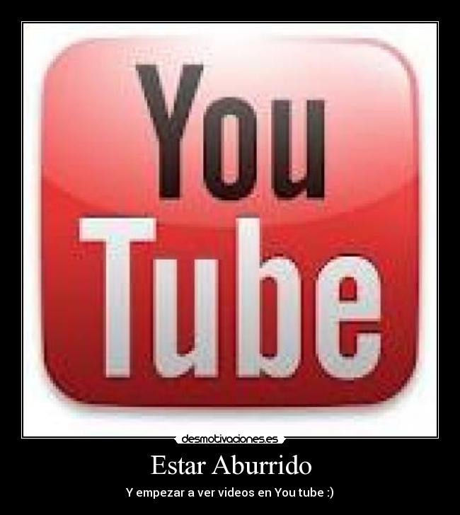 Estar Aburrido - Y empezar a ver videos en You tube :)