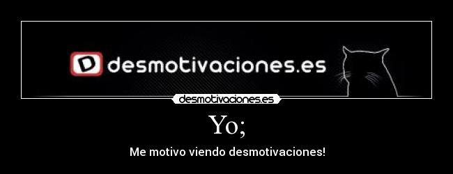 Yo; - Me motivo viendo desmotivaciones!
