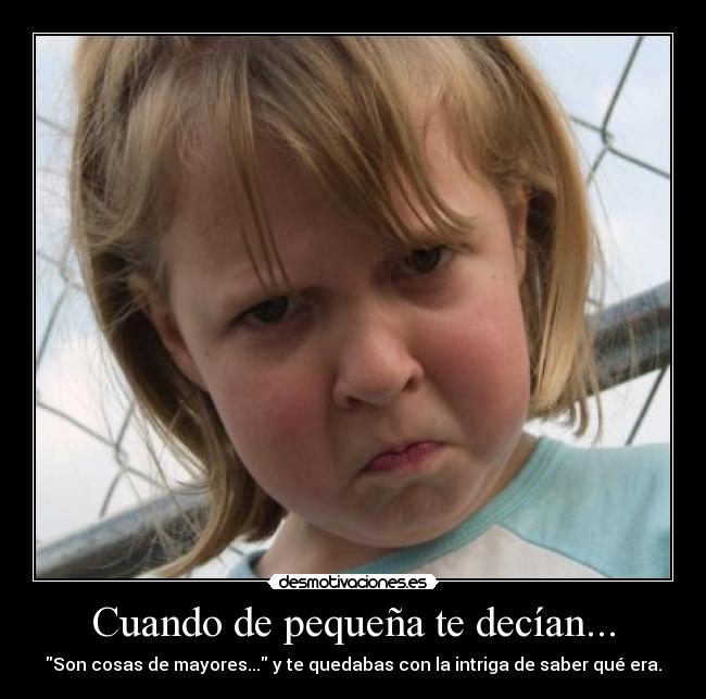 Cuando de pequeña te decían... - Son cosas de mayores... y te quedabas con la intriga de saber qué era.
