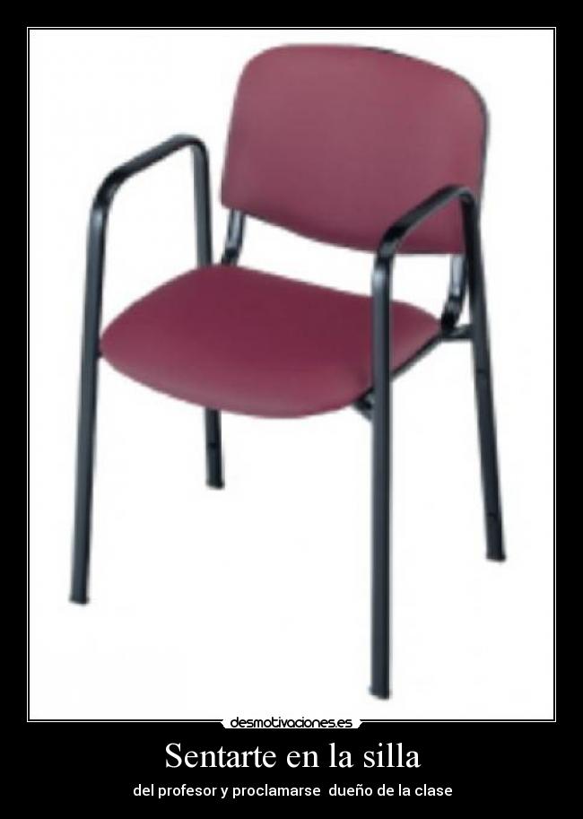 Sentarte en la silla - del profesor y proclamarse  dueño de la clase