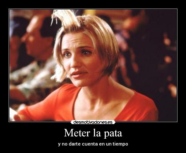 Meter la pata - y no darte cuenta en un tiempo