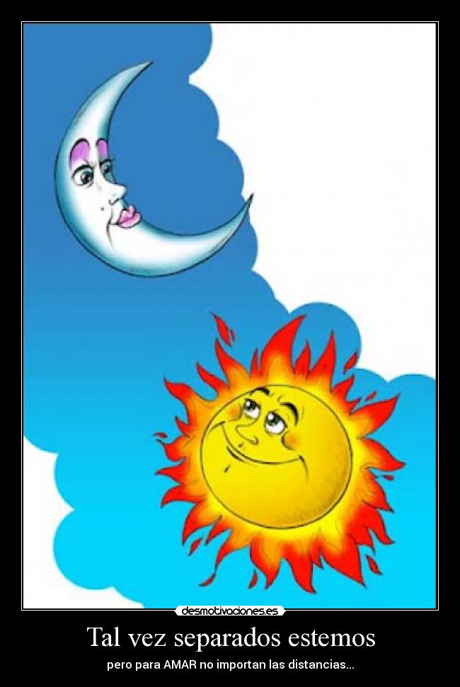 Tal vez separados estemos - pero para AMAR no importan las distancias...