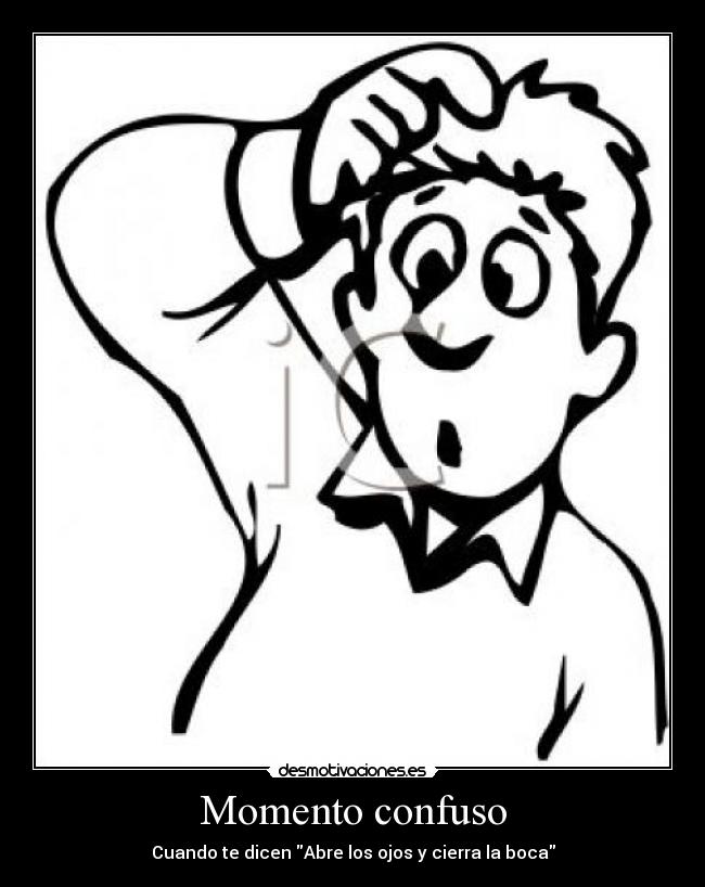 Momento confuso - Cuando te dicen Abre los ojos y cierra la boca
