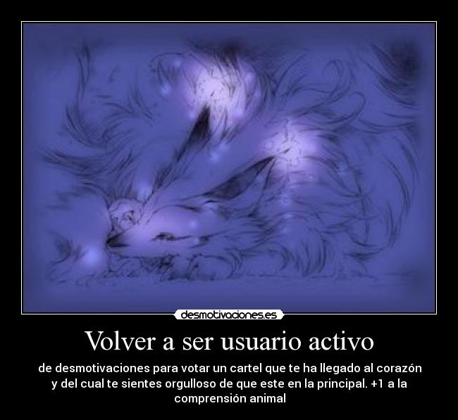 Volver a ser usuario activo - de desmotivaciones para votar un cartel que te ha llegado al corazón
y del cual te sientes orgulloso de que este en la principal. +1 a la
comprensión animal