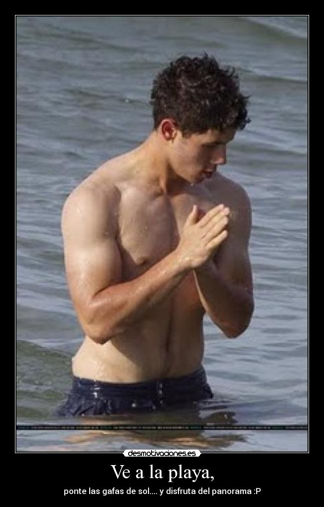 Ve a la playa, - ponte las gafas de sol.... y disfruta del panorama :P