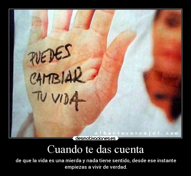 Cuando te das cuenta - de que la vida es una mierda y nada tiene sentido, desde ese instante
empiezas a vivir de verdad.