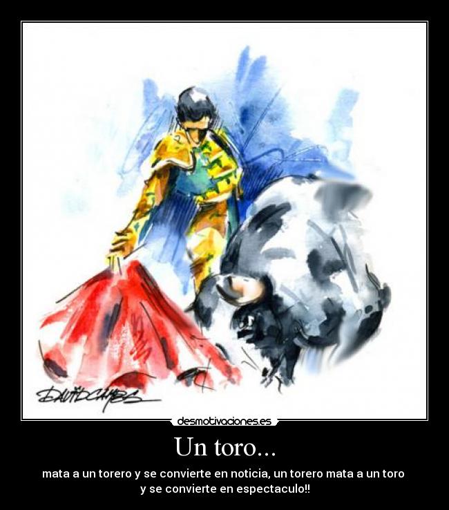 Un toro... - mata a un torero y se convierte en noticia, un torero mata a un toro 
y se convierte en espectaculo!!