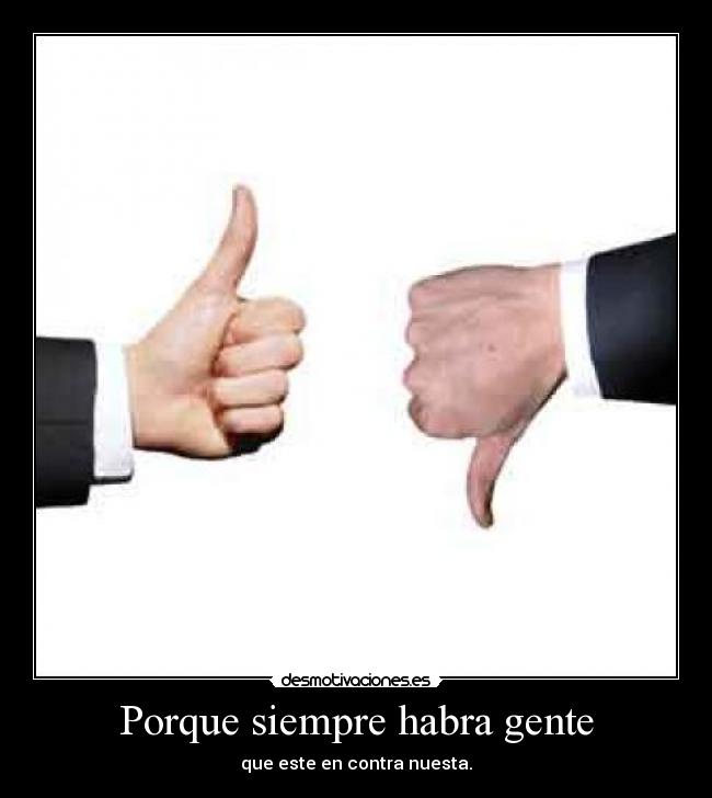 Porque siempre habra gente - que este en contra nuesta.