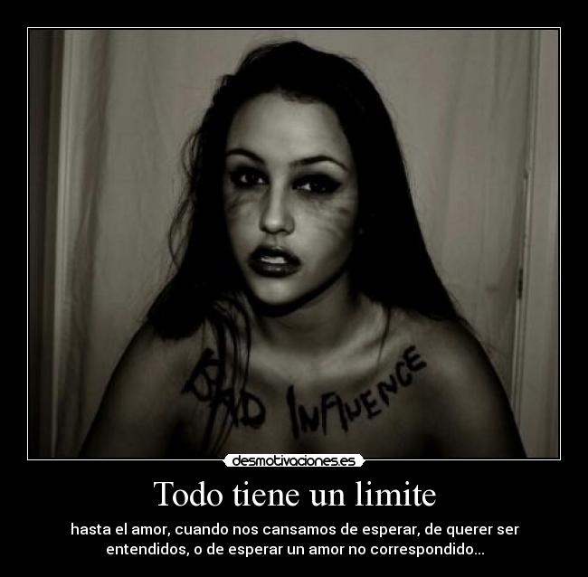 Todo tiene un limite - hasta el amor, cuando nos cansamos de esperar, de querer ser
entendidos, o de esperar un amor no correspondido...