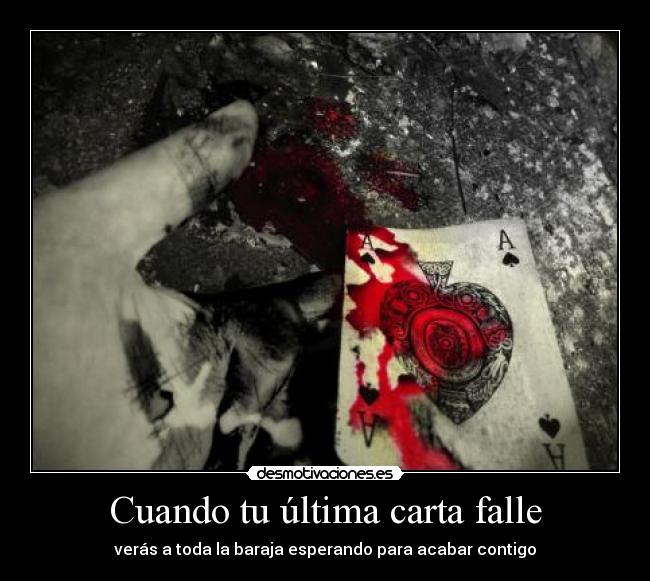 Cuando tu última carta falle - verás a toda la baraja esperando para acabar contigo