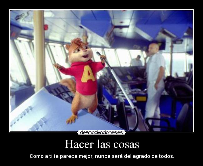 Hacer las cosas - Como a ti te parece mejor, nunca será del agrado de todos.