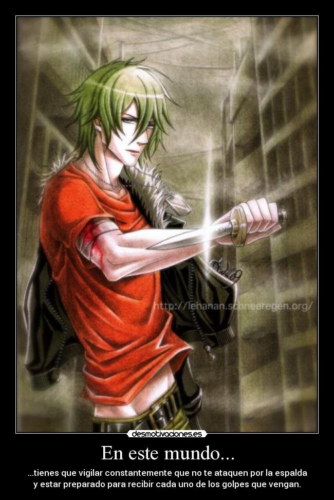 En este mundo... - ...tienes que vigilar constantemente que no te ataquen por la espalda
y estar preparado para recibir cada uno de los golpes que vengan.