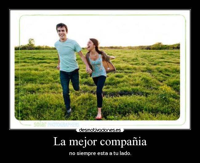 La mejor compañia - no siempre esta a tu lado.