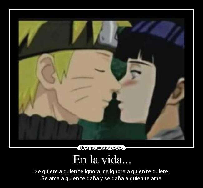 En la vida... - Se quiere a quien te ignora, se ignora a quien te quiere.
Se ama a quien te daña y se daña a quien te ama.