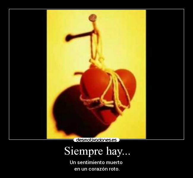 Siempre hay... - Un sentimiento muerto 
en un corazón roto.