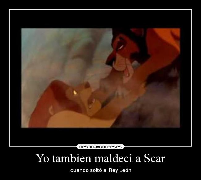 Yo tambien maldecí a Scar - cuando soltó al Rey León
