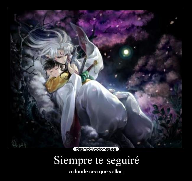 Siempre te seguiré - a donde sea que vallas.