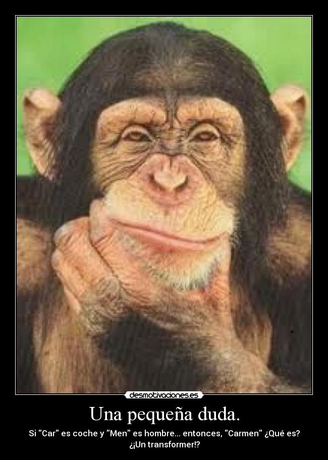 Una pequeña duda. - Si Car es coche y Men es hombre... entonces, Carmen ¿Qué es?
¿¡Un transformer!?