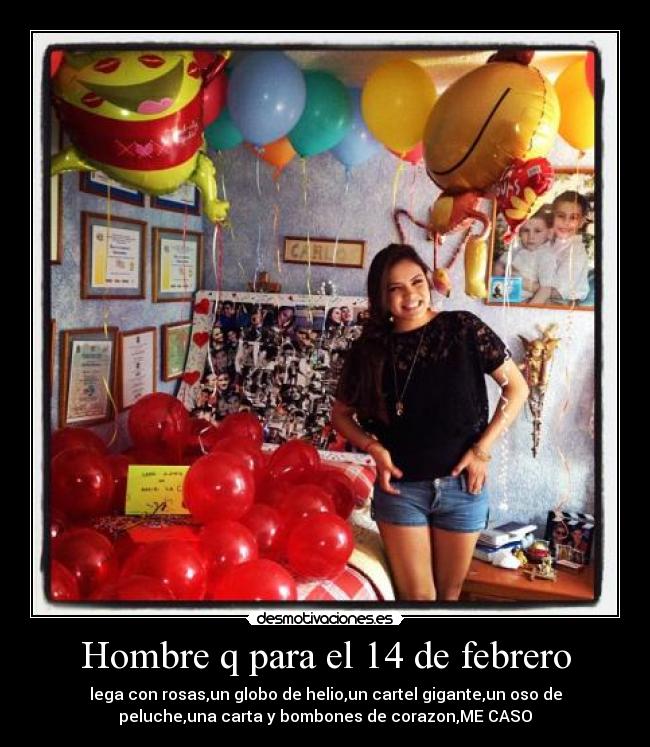 Hombre q para el 14 de febrero - lega con rosas,un globo de helio,un cartel gigante,un oso de
peluche,una carta y bombones de corazon,ME CASO