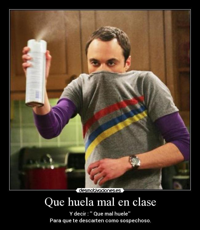 Que huela mal en clase - Y decir :  Que mal huele
Para que te descarten como sospechoso.
