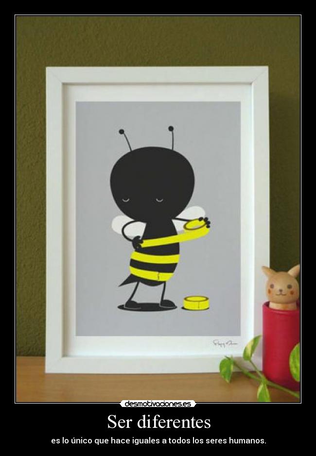 Ser diferentes - es lo único que hace iguales a todos los seres humanos.