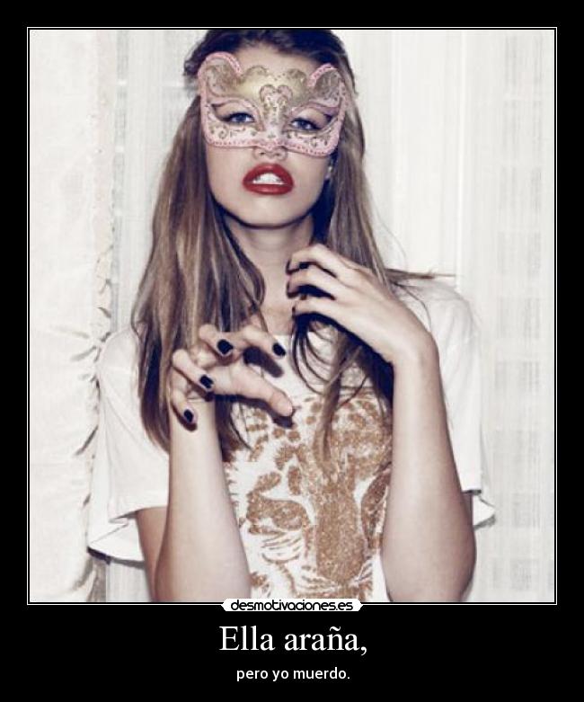 Ella araña, - pero yo muerdo.