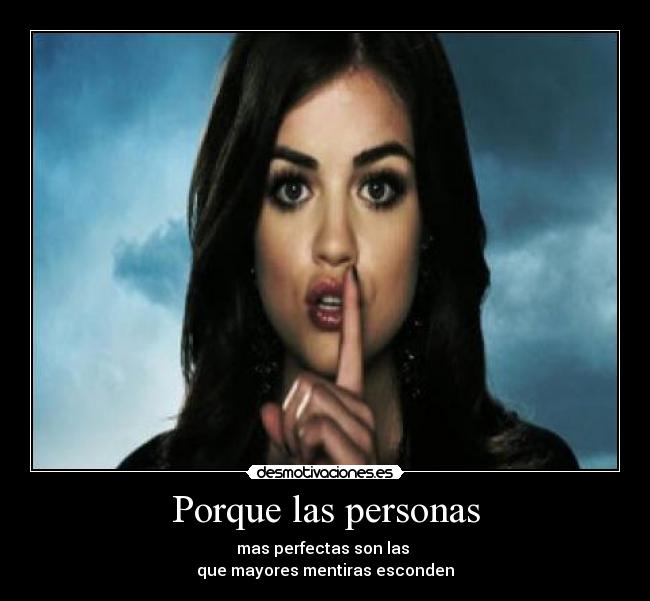 Porque las personas - mas perfectas son las 
que mayores mentiras esconden