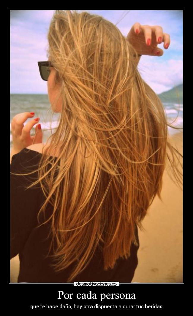 Por cada persona - que te hace daño, hay otra dispuesta a curar tus heridas.