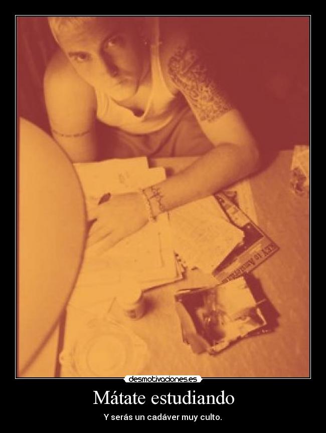 Mátate estudiando - Y serás un cadáver muy culto.