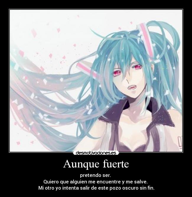 Aunque fuerte - pretendo ser.
Quiero que alguien me encuentre y me salve.
Mi otro yo intenta salir de este pozo oscuro sin fin.