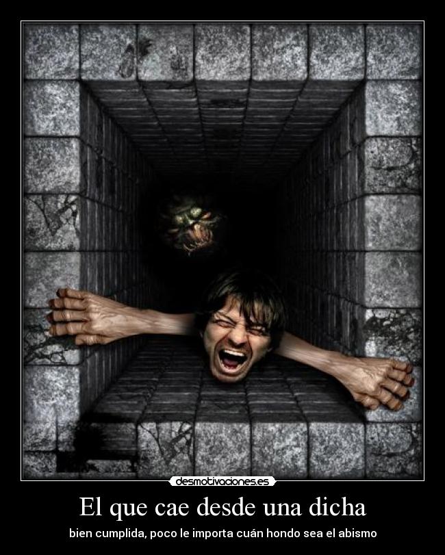 El que cae desde una dicha - bien cumplida, poco le importa cuán hondo sea el abismo