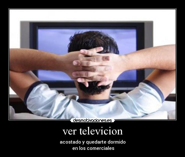 ver televicion - acostado y quedarte dormido
 en los comerciales