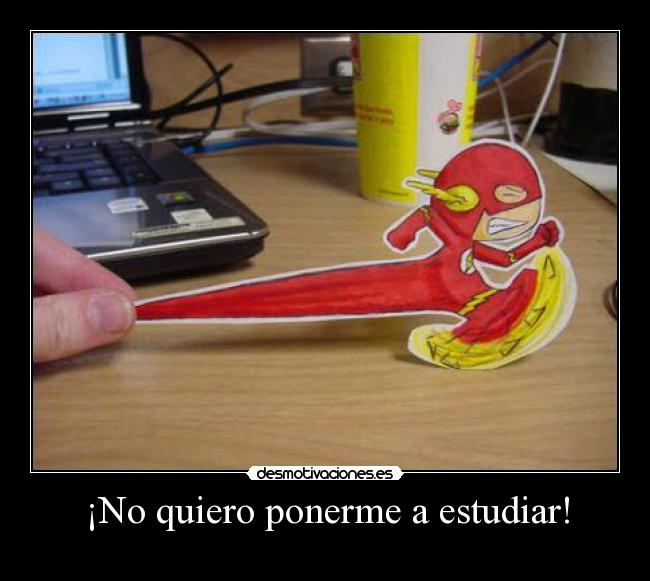 ¡No quiero ponerme a estudiar! -