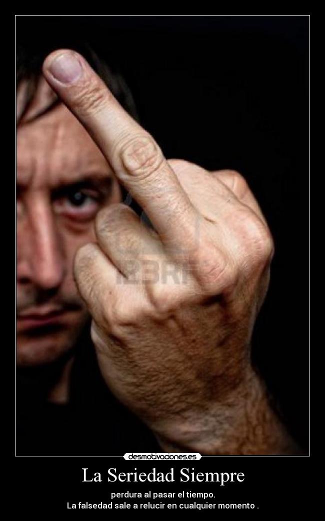 La Seriedad Siempre - perdura al pasar el tiempo.
La falsedad sale a relucir en cualquier momento .