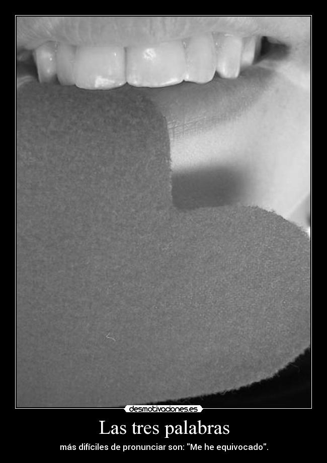 Las tres palabras - más difíciles de pronunciar son: Me he equivocado.