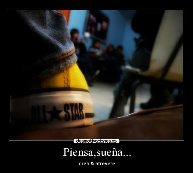 Piensa,sueña... - crea & atrévete
